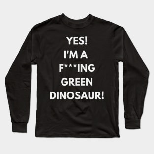 Yes! I'm a green f**king dinosaur! T-shirt Long Sleeve T-Shirt